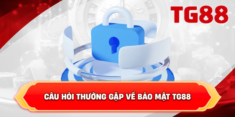 Câu Hỏi Thường Gặp Về Bảo Mật TG88