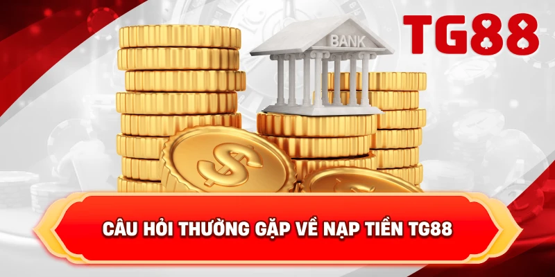 Câu Hỏi Thường Gặp Về Nạp Tiền TG88