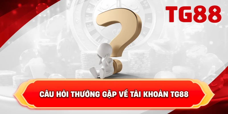 Câu Hỏi Thường Gặp Về Tài Khoản TG88