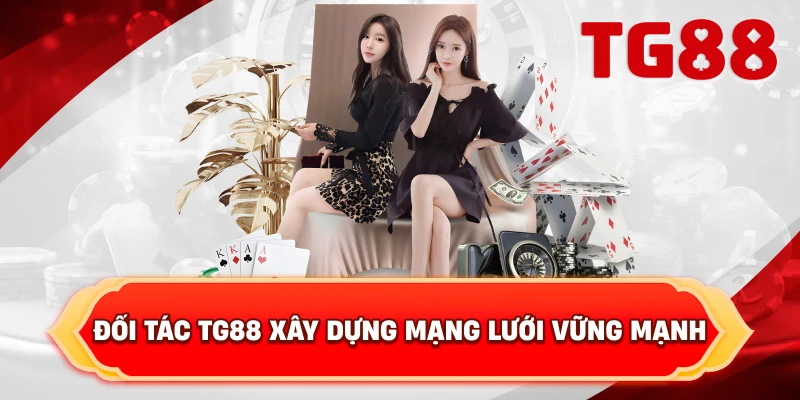 Đối Tác TG88 Xây Dựng Mạng Lưới Vững Mạnh