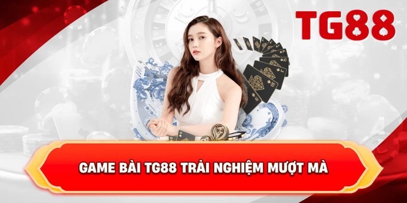 Game Bài TG88 trải nghiệm mượt mà