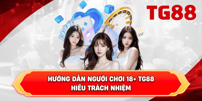 Hướng Dẫn Người Chơi 18+ TG88 Hiểu Trách Nhiệm