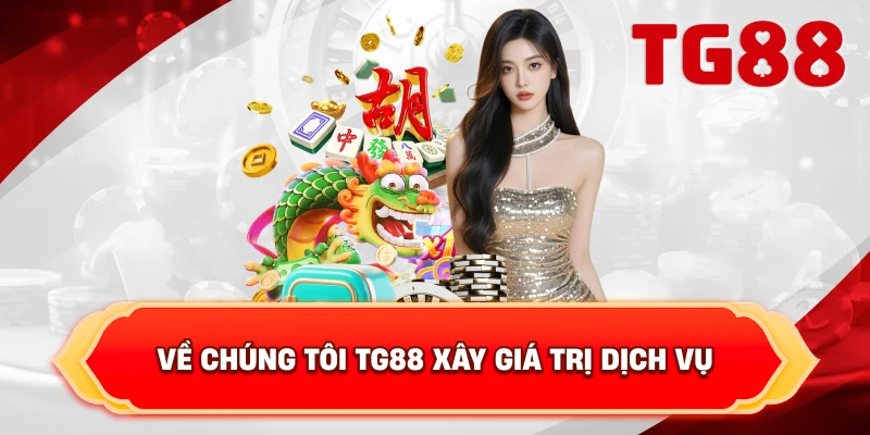 Về Chúng Tôi TG88 Xây Giá Trị Dịch Vụ