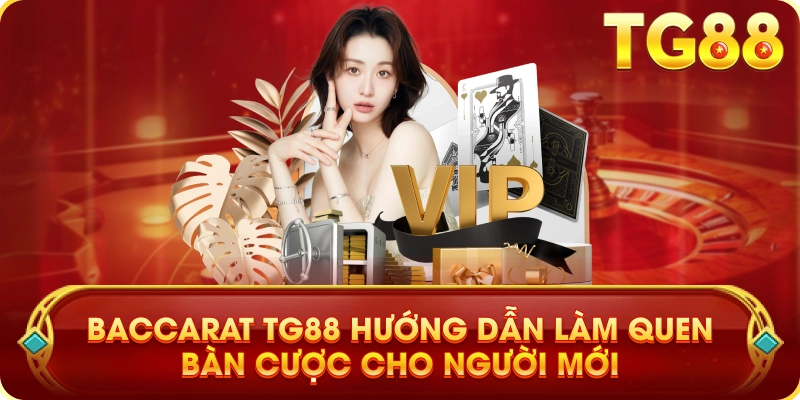 Baccarat TG88 Hướng Dẫn Làm Quen Bàn Cược Cho Người Mới