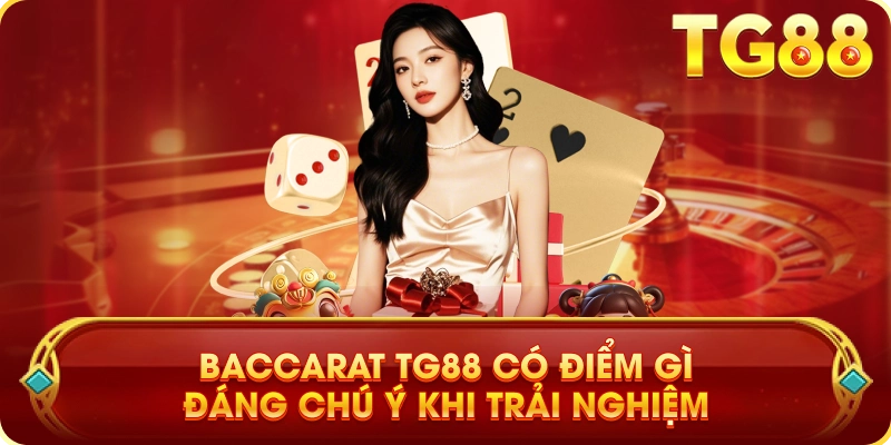 Baccarat TG88 Có Điểm Gì Đáng Chú Ý Khi Trải Nghiệm