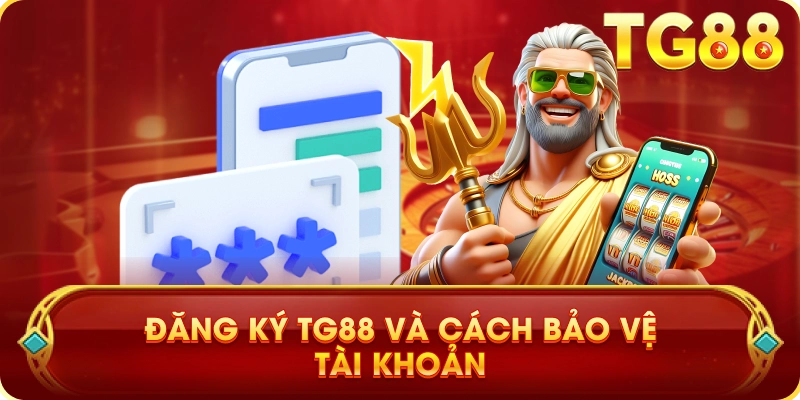 Đăng Ký TG88 Và Cách Bảo Vệ Tài Khoản