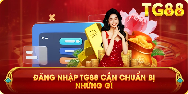 Đăng Nhập TG88 Cần Chuẩn Bị Những Gì