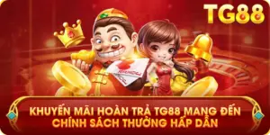 Khuyến Mãi Hoàn Trả TG88 Mang Đến Chính Sách Thưởng Hấp Dẫn