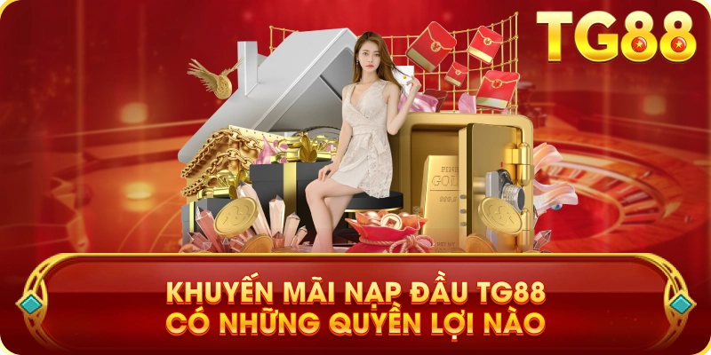 Khuyến Mãi Nạp Đầu TG88 Có Những Quyền Lợi Nào