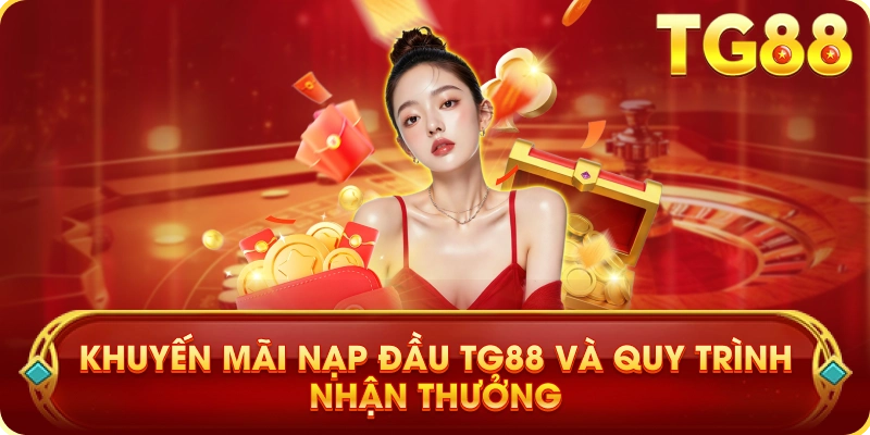 Khuyến Mãi Nạp Đầu TG88 Và Quy Trình Nhận Thưởng