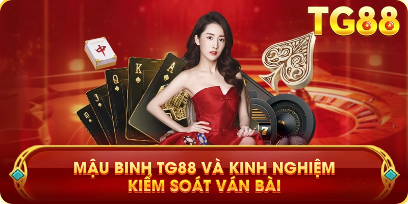 Mậu Binh TG88 Và Kinh Nghiệm Kiểm Soát Ván Bài
