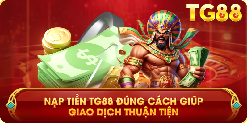 Nạp Tiền TG88 Đúng Cách Giúp Giao Dịch Thuận Tiện