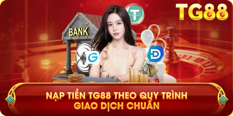 Nạp Tiền TG88 Theo Quy Trình Giao Dịch Chuẩn
