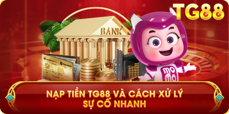 Nạp Tiền TG88 Và Cách Xử Lý Sự Cố Nhanh