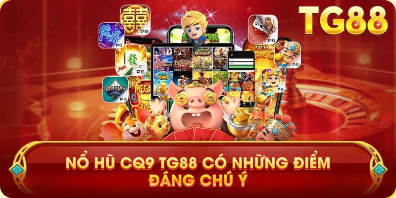 Nổ Hũ CQ9 TG88 Có Những Điểm Đáng Chú Ý