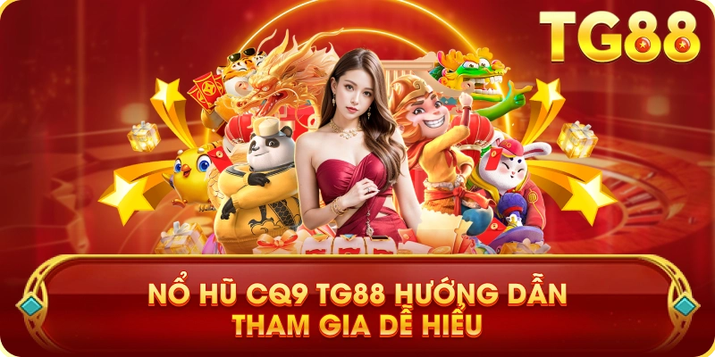 Nổ Hũ CQ9 TG88 Hướng Dẫn Tham Gia Dễ Hiểu