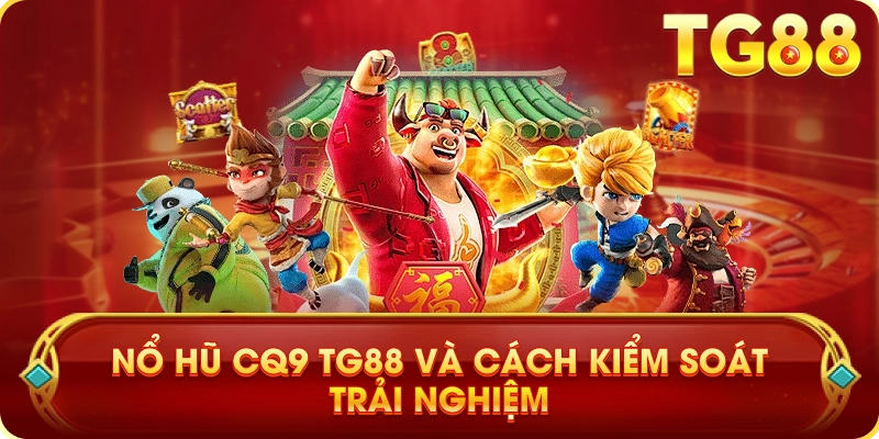 Nổ Hũ CQ9 TG88 Và Cách Kiểm Soát Trải Nghiệm