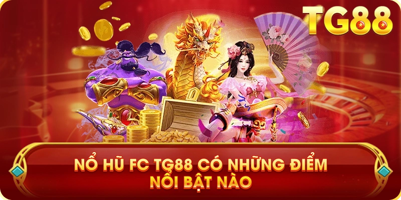Nổ Hũ FC TG88 Có Những Điểm Nổi Bật Nào