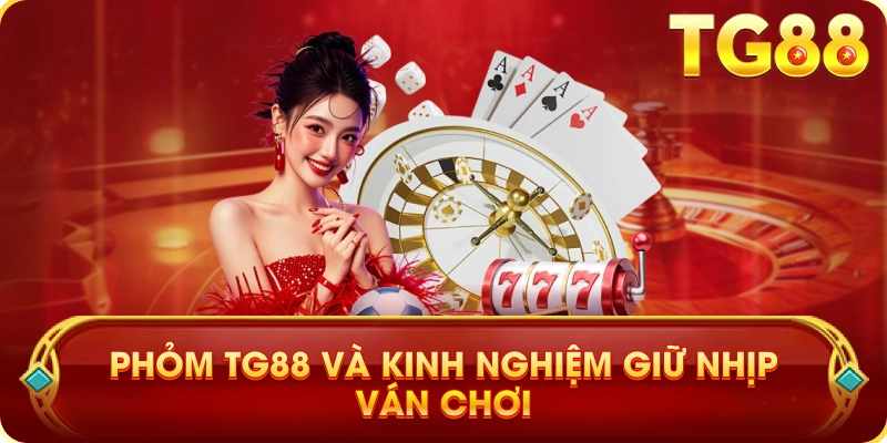 Phỏm TG88 Và Kinh Nghiệm Giữ Nhịp Ván Chơi