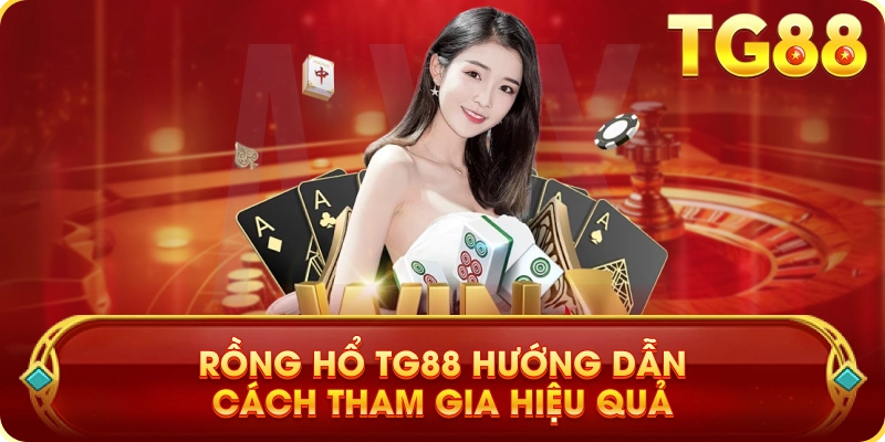 Rồng Hổ TG88 Hướng Dẫn Cách Tham Gia Hiệu Quả
