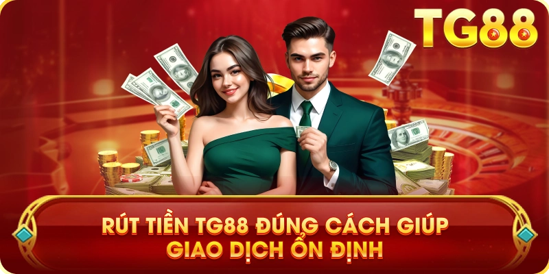 Rút Tiền TG88 Đúng Cách Giúp Giao Dịch Ổn Định
