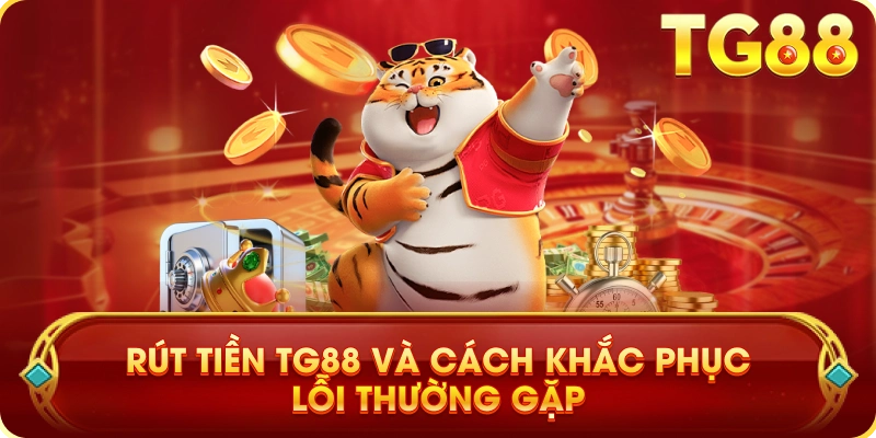 Rút Tiền TG88 Và Cách Khắc Phục Lỗi Thường Gặp