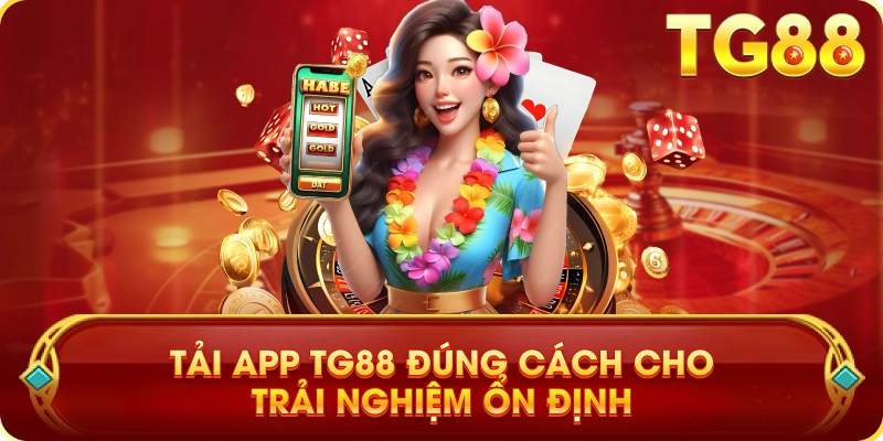 Tải App TG88 Đúng Cách Cho Trải Nghiệm Ổn Định