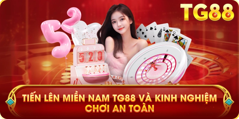 Tiến Lên Miền Nam TG88 Và Kinh Nghiệm Chơi An Toàn