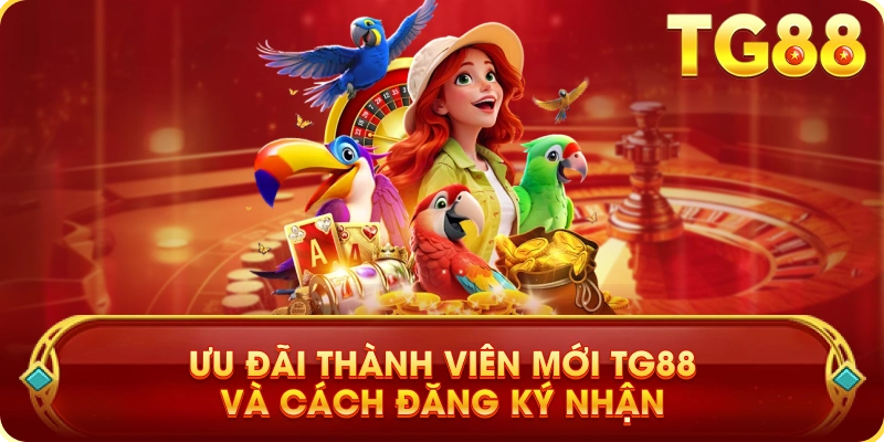 Ưu Đãi Thành Viên Mới TG88 Và Cách Đăng Ký Nhận